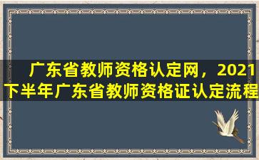 广东省教师资格认定网，2021下半年广东省教师资格证认定流程